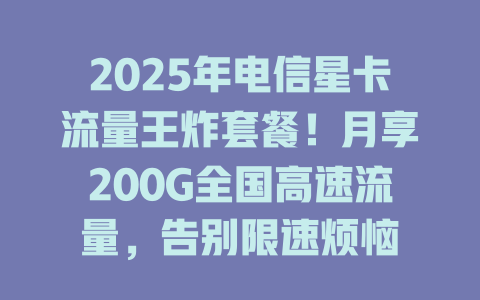 2025年电信星卡流量王炸套餐！月享200G全国高速流量，告别限速烦恼