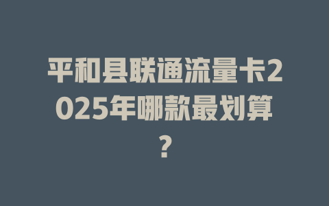 平和县联通流量卡2025年哪款最划算？