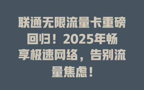 联通无限流量卡重磅回归！2025年畅享极速网络，告别流量焦虑！