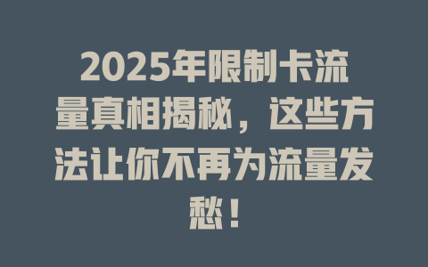 2025年限制卡流量真相揭秘,这些方法让你不再为流量发愁!