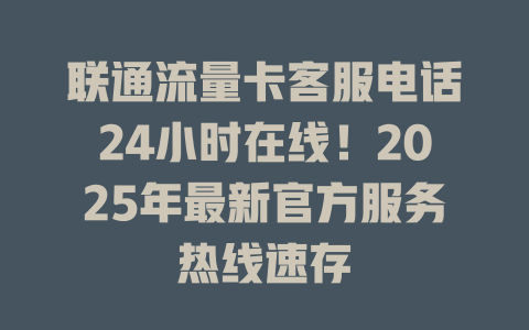 联通流量卡客服电话24小时在线！2025年最新官方服务热线速存