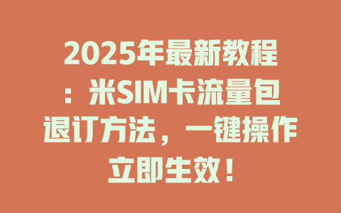 2025年最新教程：米SIM卡流量包退订方法，一键操作立即生效！