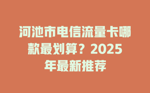 河池市电信流量卡哪款最划算？2025年最新推荐