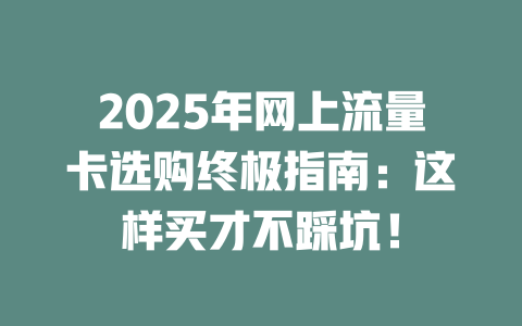 2025年网上流量卡选购终极指南：这样买才不踩坑！
