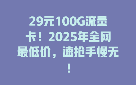 29元100G流量卡!2025年全网最低价,速抢手慢无!
