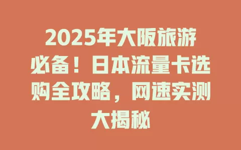 2025年大阪旅游必备！日本流量卡选购全攻略，网速实测大揭秘