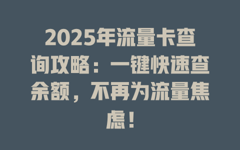 2025年流量卡查询攻略：一键快速查余额，不再为流量焦虑！