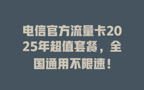 电信官方流量卡2025年超值套餐，全国通用不限速！