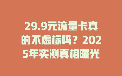 29.9元流量卡真的不虚标吗？2025年实测真相曝光