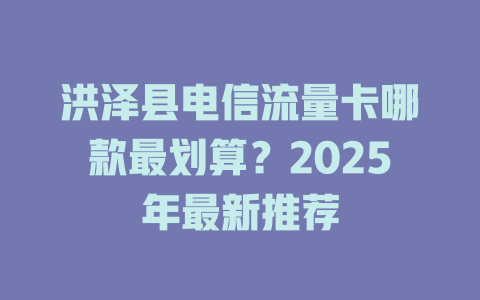 洪泽县电信流量卡哪款最划算？2025年最新推荐
