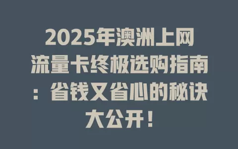 2025年澳洲上网流量卡终极选购指南：省钱又省心的秘诀大公开！