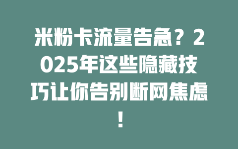 米粉卡流量告急？2025年这些隐藏技巧让你告别断网焦虑！