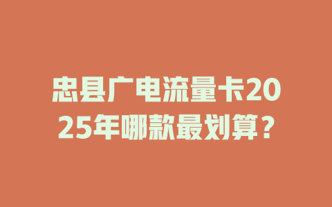 忠县广电流量卡2025年哪款最划算？
