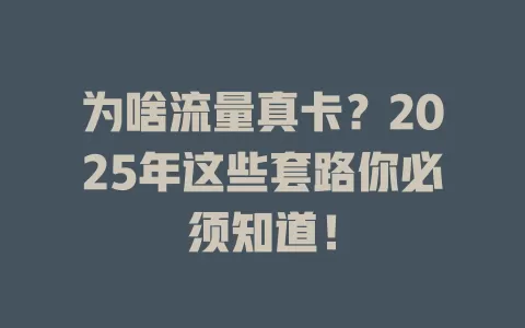 为啥流量真卡？2025年这些套路你必须知道！