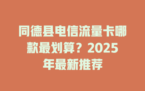 同德县电信流量卡哪款最划算？2025年最新推荐