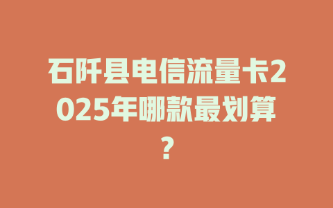 石阡县电信流量卡2025年哪款最划算？