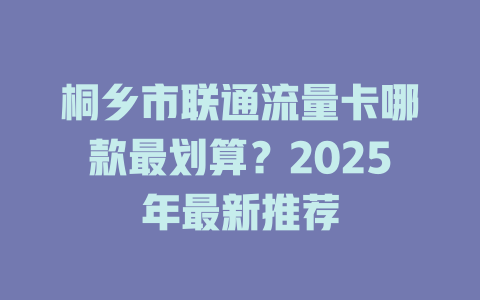 桐乡市联通流量卡哪款最划算？2025年最新推荐