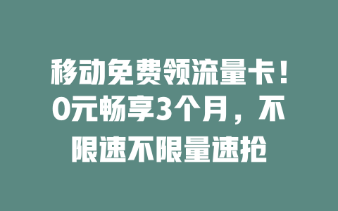 移动免费领流量卡!0元畅享3个月,不限速不限量速抢
