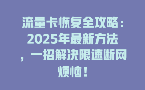 流量卡恢复全攻略：2025年最新方法，一招解决限速断网烦恼！
