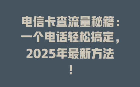 电信卡查流量秘籍：一个电话轻松搞定，2025年最新方法！