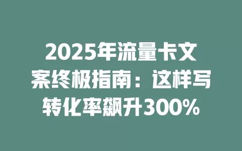 2025年流量卡文案终极指南：这样写转化率飙升300%