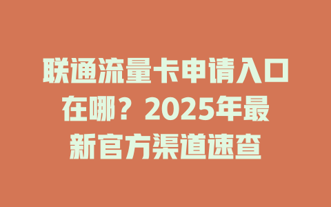 联通流量卡申请入口在哪？2025年最新官方渠道速查