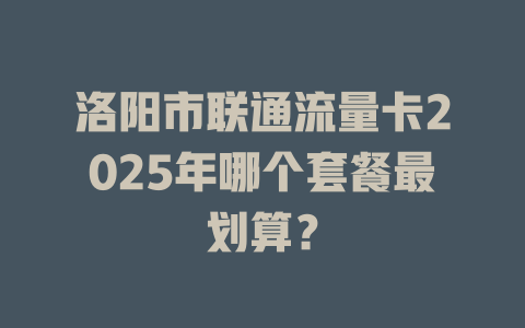 洛阳市联通流量卡2025年哪个套餐最划算？