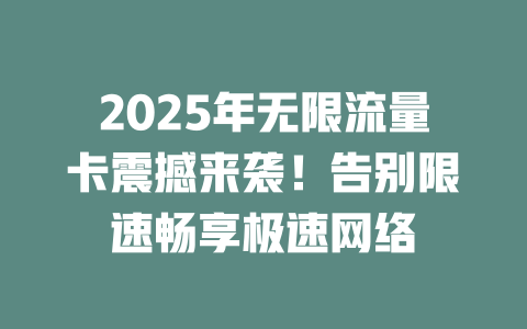 2025年无限流量卡震撼来袭！告别限速畅享极速网络