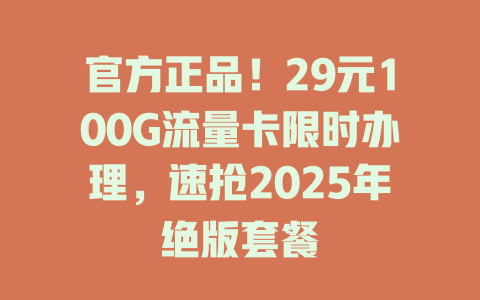 官方正品！29元100G流量卡限时办理，速抢2025年绝版套餐