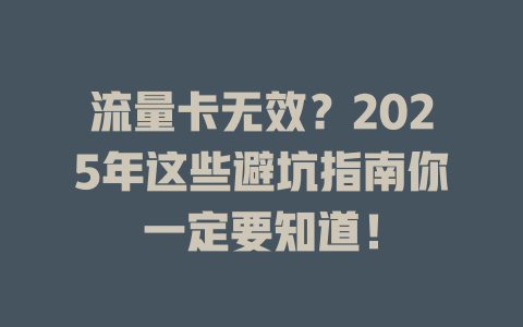 流量卡无效？2025年这些避坑指南你一定要知道！