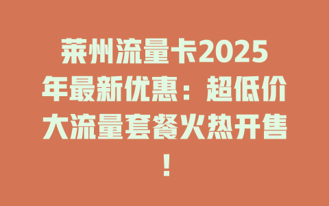莱州流量卡2025年最新优惠：超低价大流量套餐火热开售！