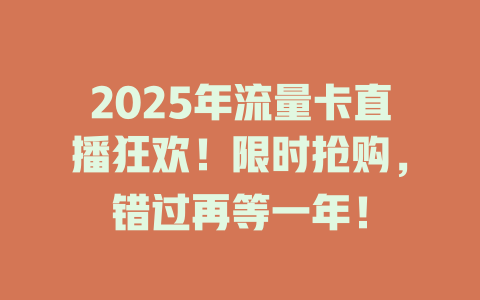 2025年流量卡直播狂欢！限时抢购，错过再等一年！