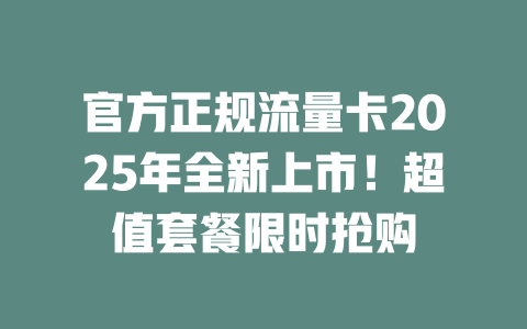 官方正规流量卡2025年全新上市！超值套餐限时抢购