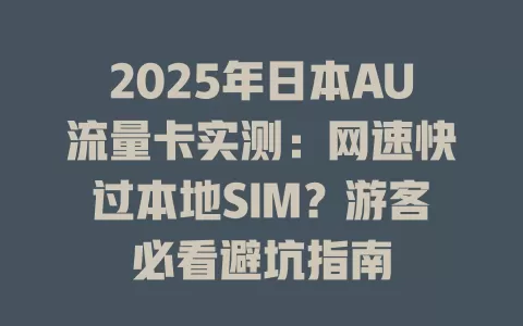 2025年日本AU流量卡实测：网速快过本地SIM？游客必看避坑指南