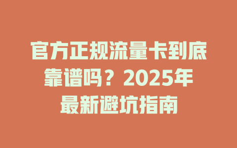 官方正规流量卡到底靠谱吗？2025年最新避坑指南