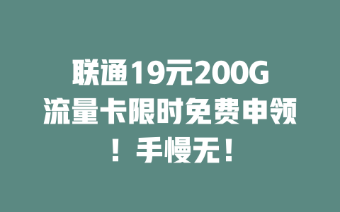 联通19元200G流量卡限时免费申领！手慢无！