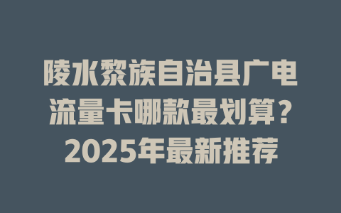 陵水黎族自治县广电流量卡哪款最划算？2025年最新推荐