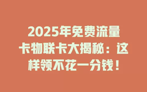 2025年免费流量卡物联卡大揭秘：这样领不花一分钱！