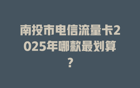 南投市电信流量卡2025年哪款最划算？