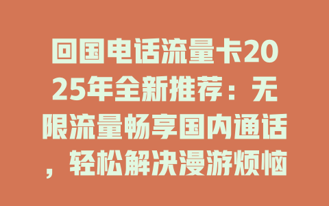回国电话流量卡2025年全新推荐：无限流量畅享国内通话，轻松解决漫游烦恼！