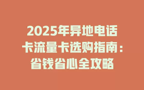 2025年异地电话卡流量卡选购指南：省钱省心全攻略