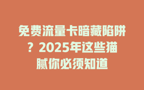 免费流量卡暗藏陷阱?2025年这些猫腻你必须知道