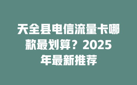 天全县电信流量卡哪款最划算？2025年最新推荐