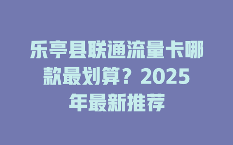乐亭县联通流量卡哪款最划算？2025年最新推荐