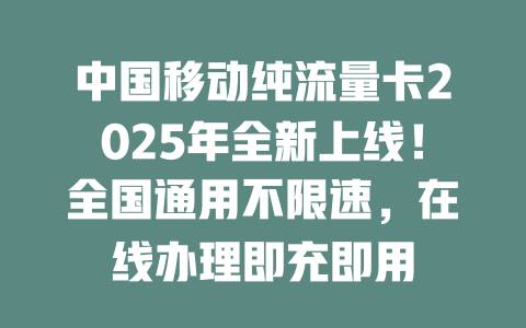中国移动纯流量卡2025年全新上线！全国通用不限速，在线办理即充即用