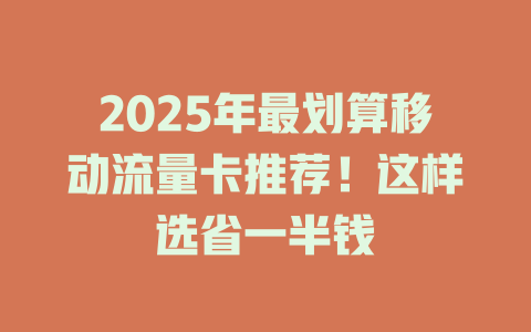 2025年最划算移动流量卡推荐！这样选省一半钱