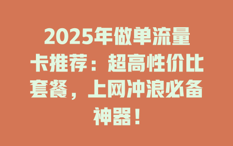 2025年做单流量卡推荐：超高性价比套餐，上网冲浪必备神器！