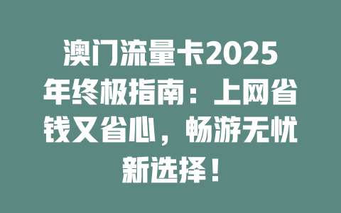 澳门流量卡2025年终极指南：上网省钱又省心，畅游无忧新选择！