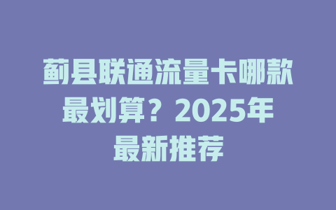 蓟县联通流量卡哪款最划算？2025年最新推荐