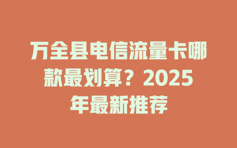 万全县电信流量卡哪款最划算？2025年最新推荐